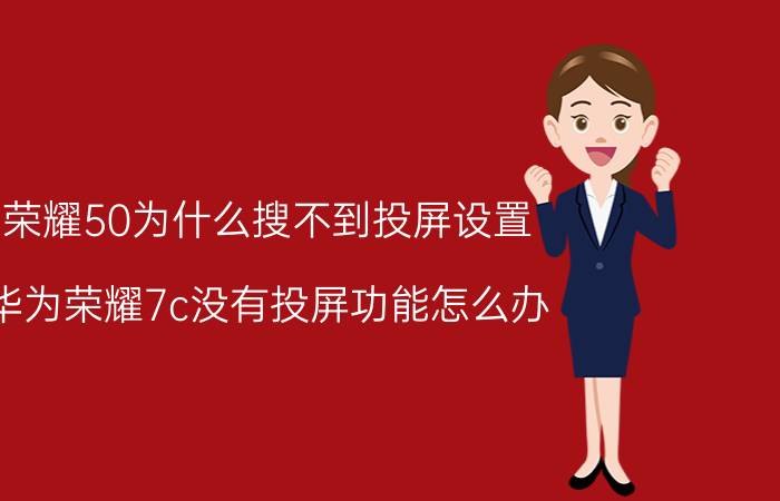 荣耀50为什么搜不到投屏设置 华为荣耀7c没有投屏功能怎么办？